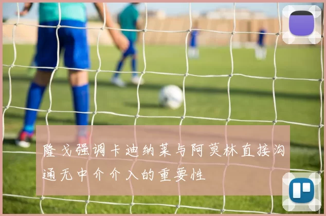 隆戈强调卡迪纳莱与阿莫林直接沟通无中介介入的重要性