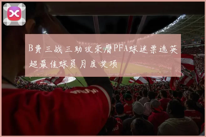 B费三战三助攻荣膺PFA球迷票选英超最佳球员月度奖项