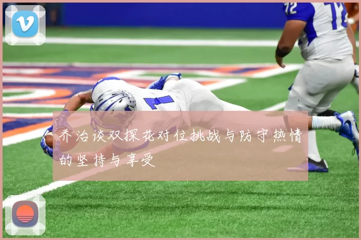 乔治谈双探花对位挑战与防守热情的坚持与享受