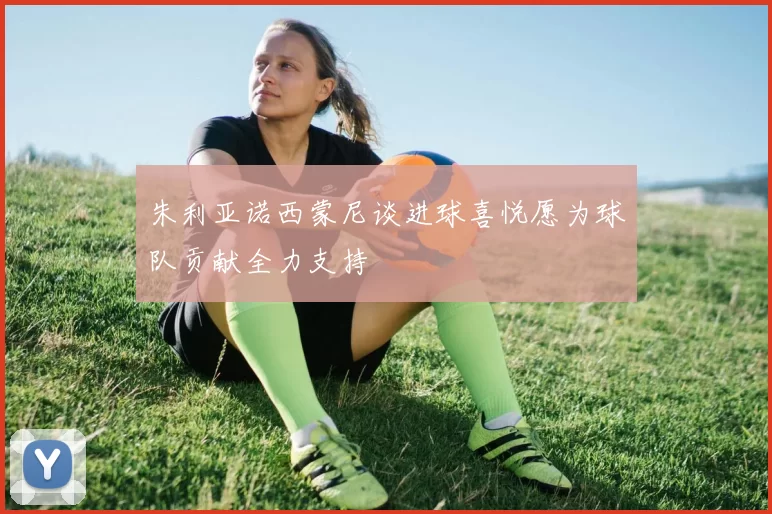 朱利亚诺西蒙尼谈进球喜悦愿为球队贡献全力支持
