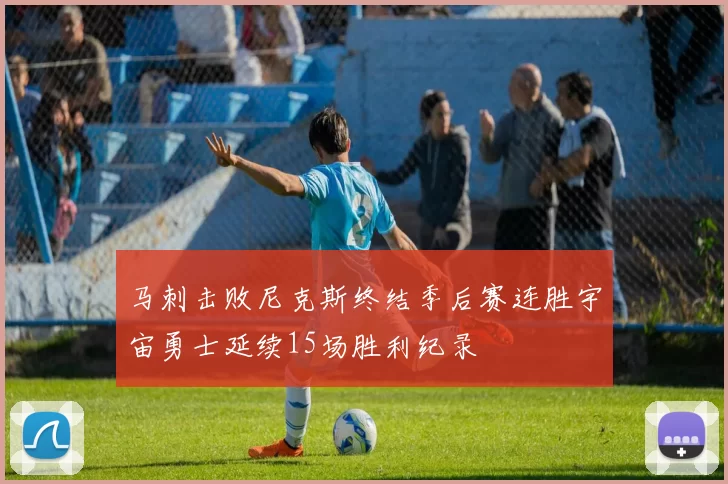马刺击败尼克斯终结季后赛连胜宇宙勇士延续15场胜利纪录