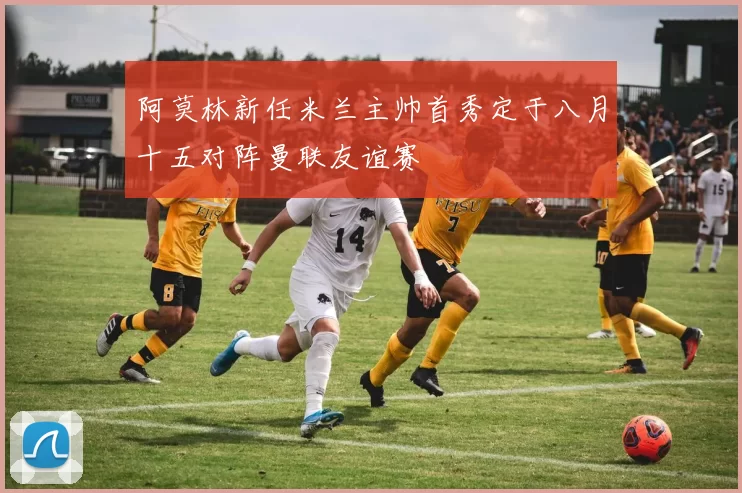 阿莫林新任米兰主帅首秀定于八月十五对阵曼联友谊赛