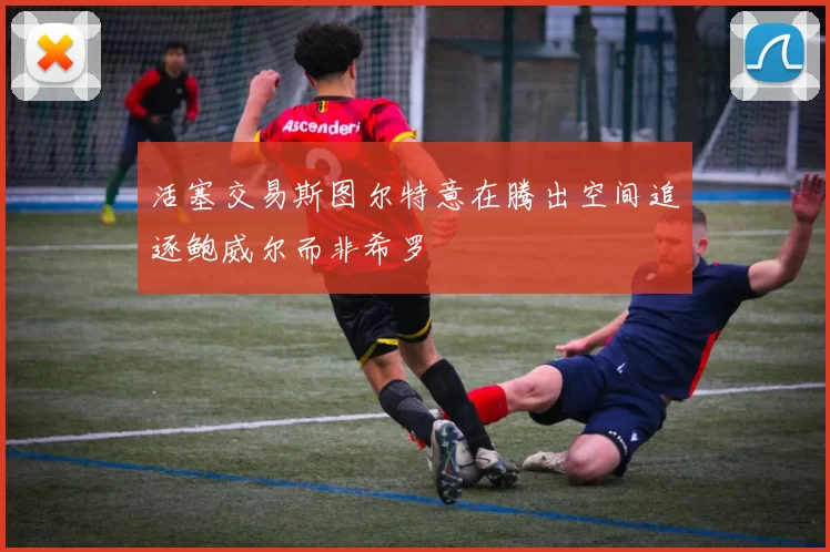 活塞交易斯图尔特意在腾出空间追逐鲍威尔而非希罗