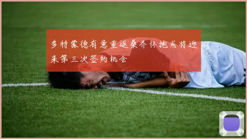 多特蒙德有意重返桑乔怀抱或将迎来第三次签约机会